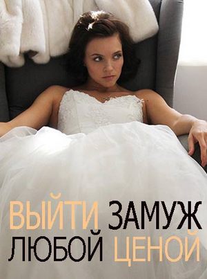 Смотреть Выйти замуж любой ценой (2016) онлайн